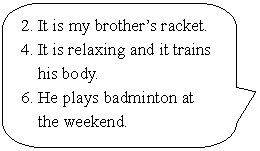ꨤxιϻr: 2. It is my brothers racket.  4. It is relaxing and it trains his body.  6. He plays badminton at the weekend.  